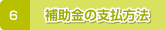 6.補助金の支払方法